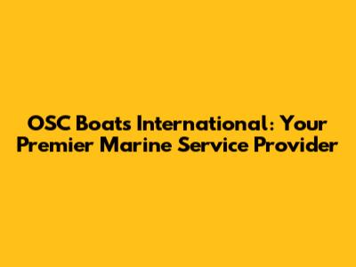 OSC Boats International: Your Premier Marine Service Provider