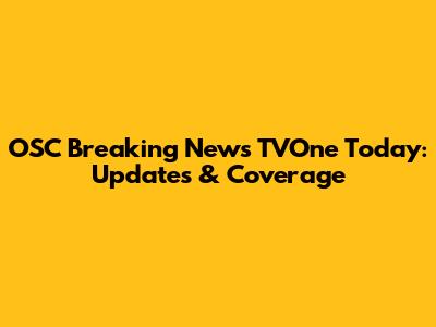 OSC Breaking News TVOne Today: Updates & Coverage