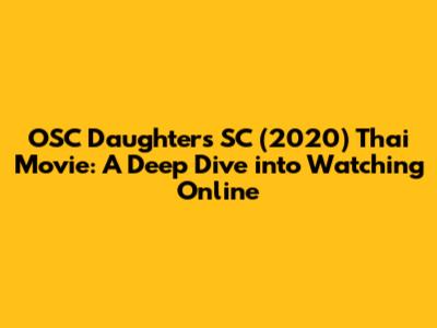 OSC Daughters SC (2020) Thai Movie: A Deep Dive into Watching Online