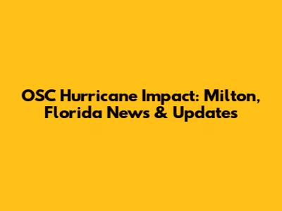 OSC Hurricane Impact: Milton, Florida News & Updates