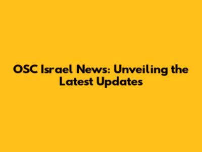OSC Israel News: Unveiling the Latest Updates