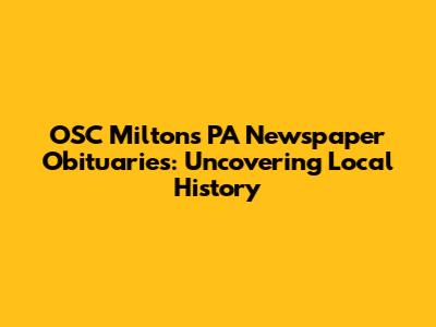OSC Milton's PA Newspaper Obituaries: Uncovering Local History