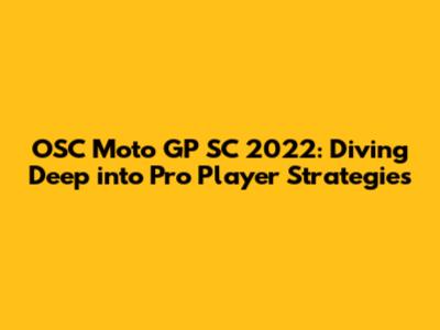 OSC Moto GP SC 2022: Diving Deep into Pro Player Strategies