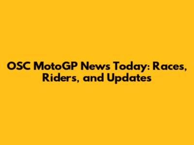 OSC MotoGP News Today: Races, Riders, and Updates