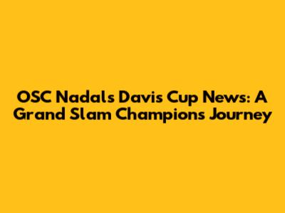OSC Nadal's Davis Cup News: A Grand Slam Champion's Journey
