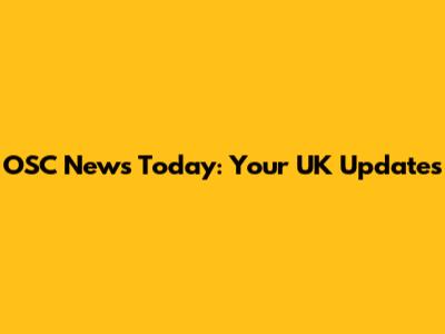 OSC News Today: Your UK Updates