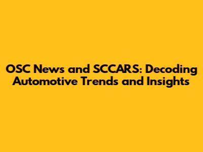 OSC News and SCCARS: Decoding Automotive Trends and Insights