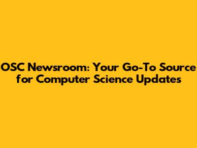 OSC Newsroom: Your Go-To Source for Computer Science Updates