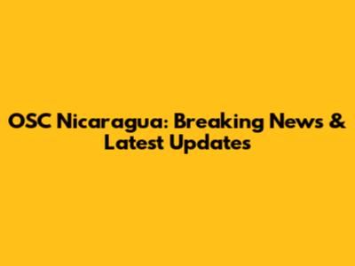 OSC Nicaragua: Breaking News & Latest Updates