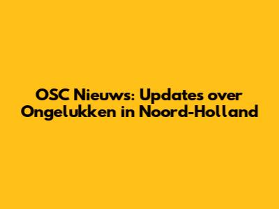 OSC Nieuws: Updates over Ongelukken in Noord-Holland