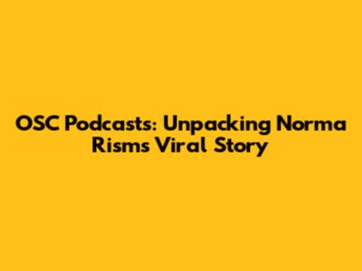 OSC Podcasts: Unpacking Norma Rism's Viral Story