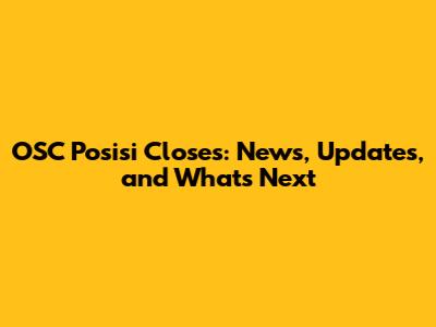 OSC Posisi Closes: News, Updates, and What's Next