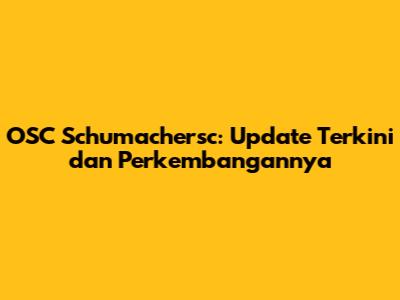 OSC Schumachersc: Update Terkini dan Perkembangannya
