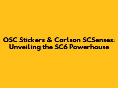 OSC Stickers & Carlson SCSenses: Unveiling the SC6 Powerhouse