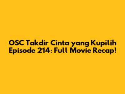 OSC Takdir Cinta yang Kupilih Episode 214: Full Movie Recap!