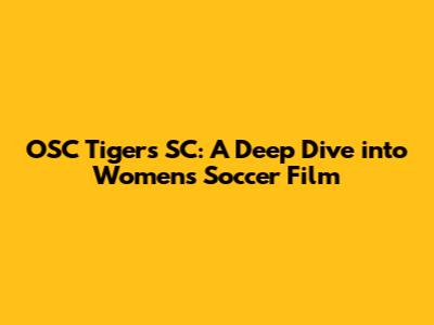 OSC Tigers SC: A Deep Dive into Women's Soccer Film