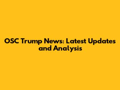 OSC Trump News: Latest Updates and Analysis