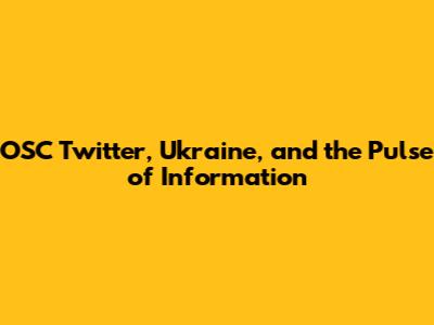 OSC Twitter, Ukraine, and the Pulse of Information