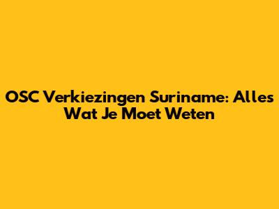 OSC Verkiezingen Suriname: Alles Wat Je Moet Weten