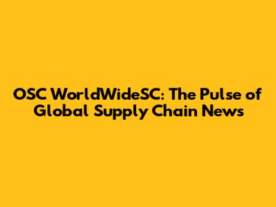 OSC WorldWideSC: The Pulse of Global Supply Chain News
