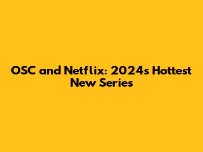 OSC and Netflix: 2024's Hottest New Series