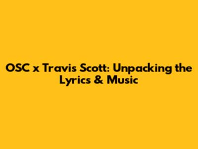 OSC x Travis Scott: Unpacking the Lyrics & Music