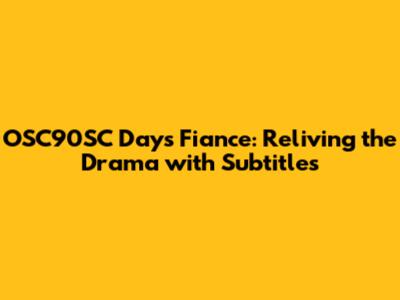 OSC90SC Days Fiance: Reliving the Drama with Subtitles