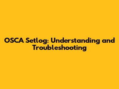OSCA Setlog: Understanding and Troubleshooting