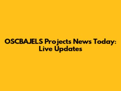 OSCBAJELS Projects News Today: Live Updates