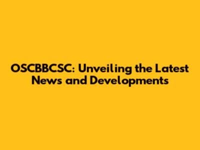 OSCBBCSC: Unveiling the Latest News and Developments