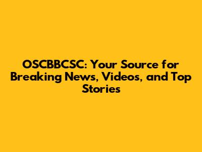 OSCBBCSC: Your Source for Breaking News, Videos, and Top Stories