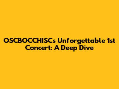 OSCBOCCHISC's Unforgettable 1st Concert: A Deep Dive