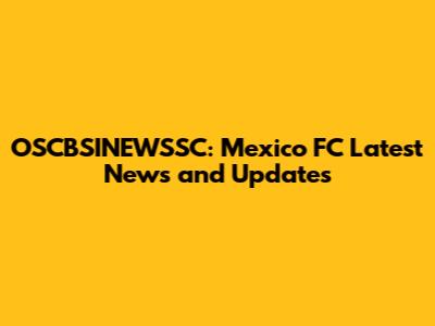 OSCBSINEWSSC: Mexico FC Latest News and Updates