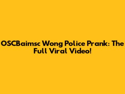 OSCBaimsc Wong Police Prank: The Full Viral Video!