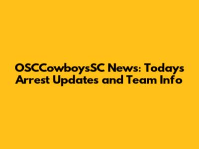 OSCCowboysSC News: Today's Arrest Updates and Team Info