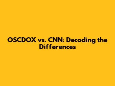 OSCDOX vs. CNN: Decoding the Differences