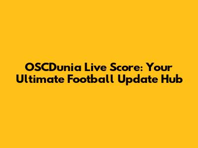 OSCDunia Live Score: Your Ultimate Football Update Hub