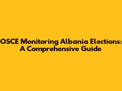 OSCE Monitoring Albania Elections: A Comprehensive Guide