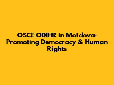 OSCE ODIHR in Moldova: Promoting Democracy & Human Rights