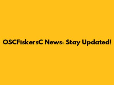 OSCFiskersC News: Stay Updated!