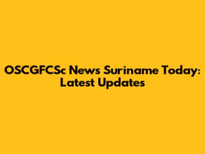 OSCGFCSc News Suriname Today: Latest Updates