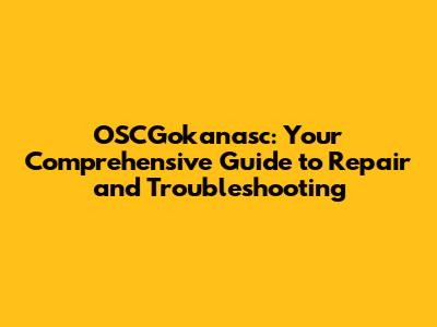 OSCGokanasc: Your Comprehensive Guide to Repair and Troubleshooting