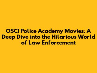 OSCI Police Academy Movies: A Deep Dive into the Hilarious World of Law Enforcement