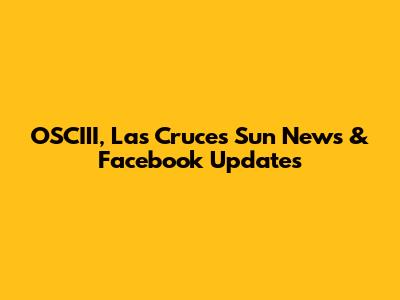 OSCIII, Las Cruces Sun News & Facebook Updates