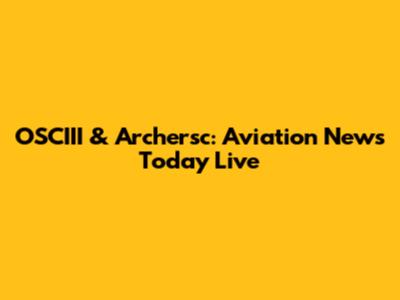 OSCIII & Archersc: Aviation News Today Live