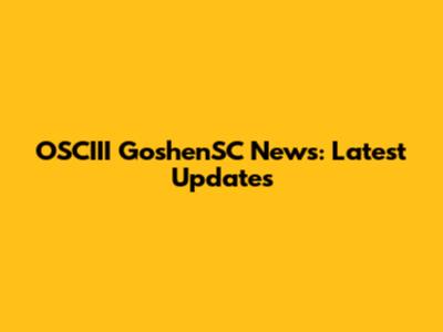 OSCIII GoshenSC News: Latest Updates