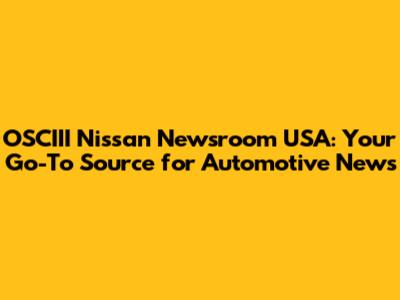 OSCIII Nissan Newsroom USA: Your Go-To Source for Automotive News