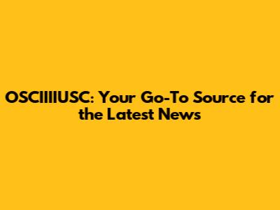 OSCIIIIUSC: Your Go-To Source for the Latest News