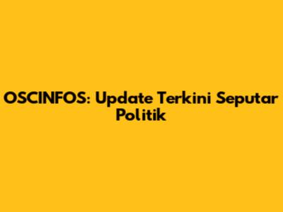 OSCINFOS: Update Terkini Seputar Politik