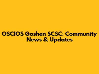 OSCIOS Goshen SCSC: Community News & Updates